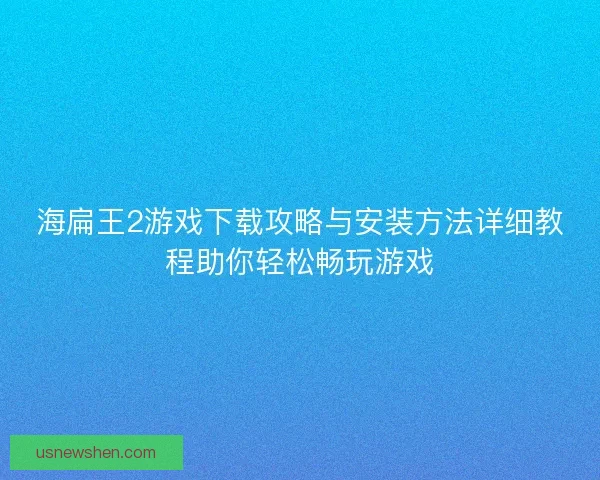 海扁王2游戏下载攻略与安装方法详细教程助你轻松畅玩游戏
