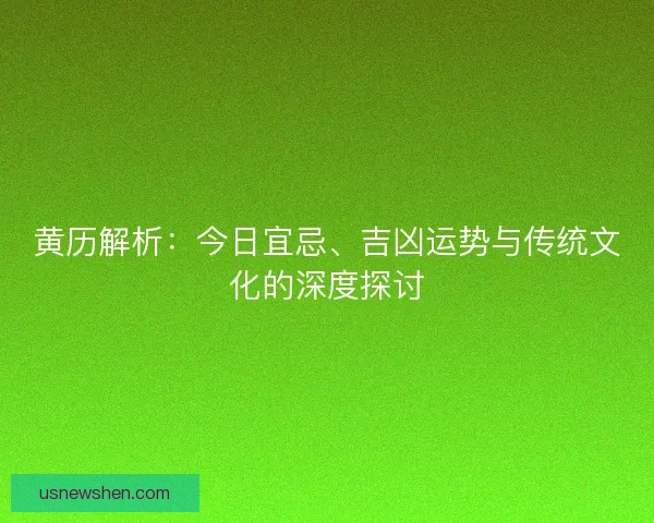 黄历解析：今日宜忌、吉凶运势与传统文化的深度探讨