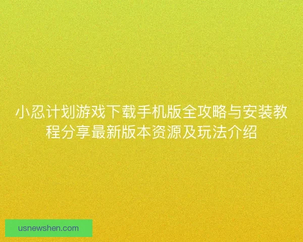 小忍计划游戏下载手机版全攻略与安装教程分享最新版本资源及玩法介绍