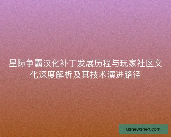 星际争霸汉化补丁发展历程与玩家社区文化深度解析及其技术演进路径